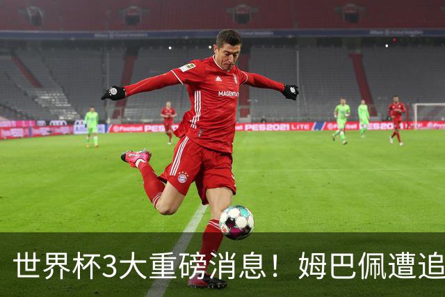 世界杯3大重磅消息！姆巴佩遭追罚危机，法国正式申诉，FIFA官宣重拳重审