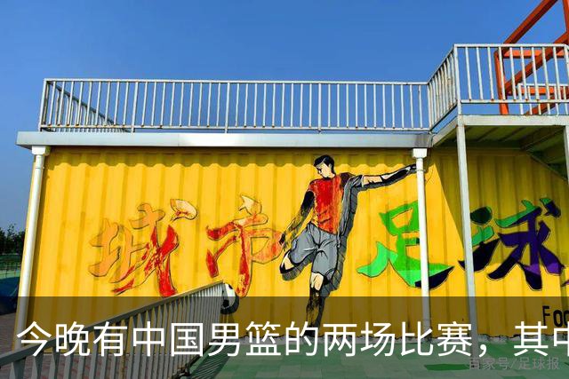 今晚有中国男篮的两场比赛，其中一场比赛CCTV5+将现场转播
