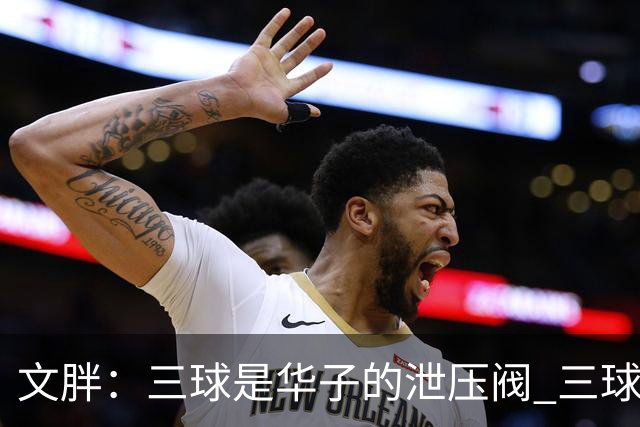 文胖：三球是华子的泄压阀 三球新赛季很多场次会至少投进6个三分