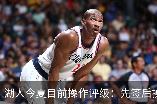 湖人今夏目前操作评级：先签后换引进凯斯勒A 给里夫斯大合同A