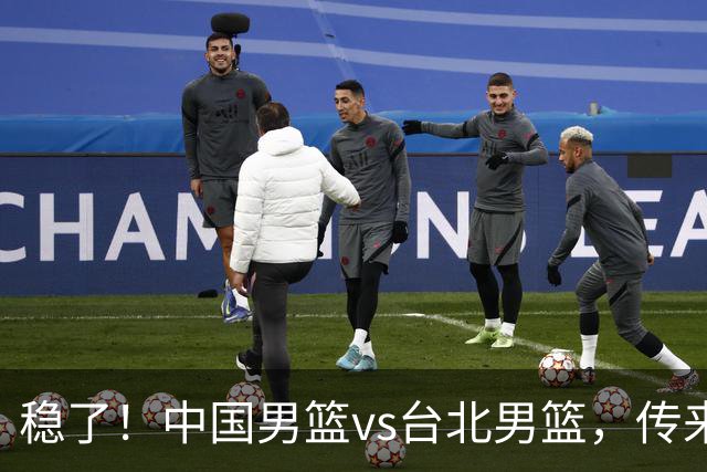 稳了！中国男篮vs台北男篮，传来4个好消息，潜力后卫迎来机会
