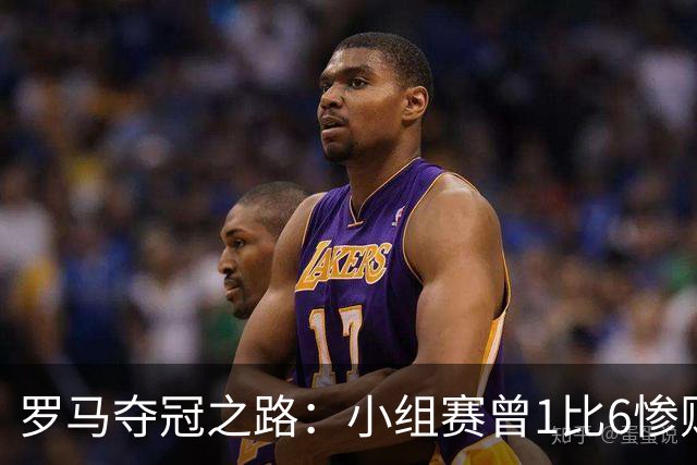 罗马夺冠之路：小组赛曾1比6惨败 4遇博德闪耀只1胜